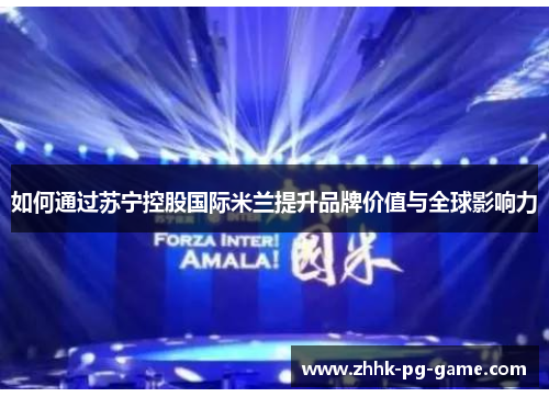 如何通过苏宁控股国际米兰提升品牌价值与全球影响力