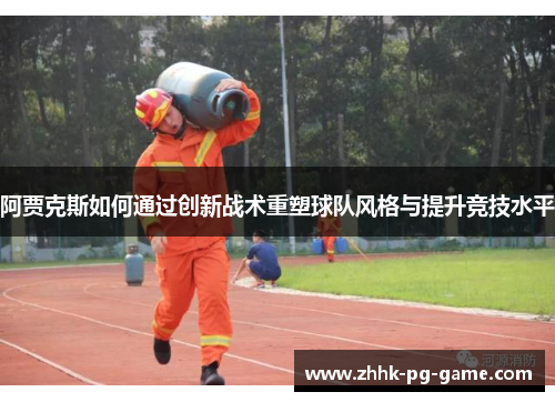 阿贾克斯如何通过创新战术重塑球队风格与提升竞技水平