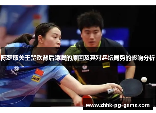 陈梦取关王楚钦背后隐藏的原因及其对乒坛局势的影响分析