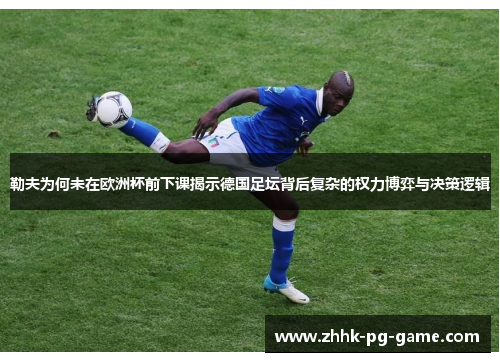 勒夫为何未在欧洲杯前下课揭示德国足坛背后复杂的权力博弈与决策逻辑