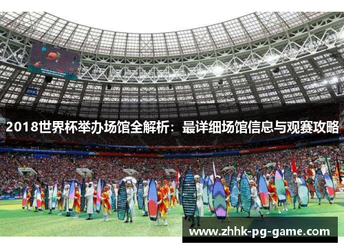 2018世界杯举办场馆全解析：最详细场馆信息与观赛攻略