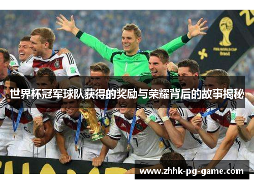 世界杯冠军球队获得的奖励与荣耀背后的故事揭秘