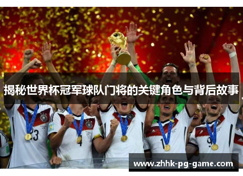 揭秘世界杯冠军球队门将的关键角色与背后故事