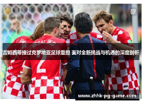 吉姆西蒂接过克罗地亚足球重担 面对全新挑战与机遇的深度剖析