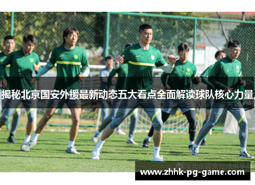 揭秘北京国安外援最新动态五大看点全面解读球队核心力量