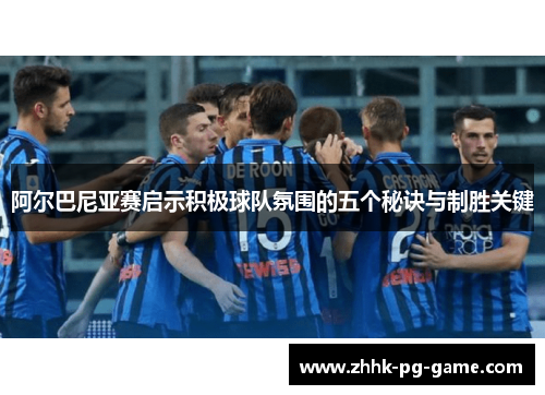 阿尔巴尼亚赛启示积极球队氛围的五个秘诀与制胜关键