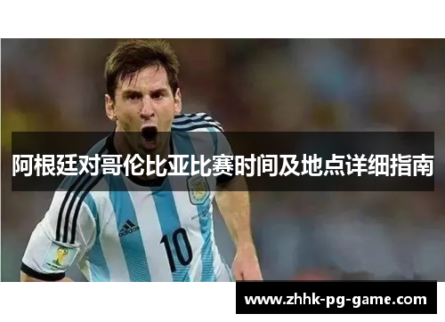 阿根廷对哥伦比亚比赛时间及地点详细指南