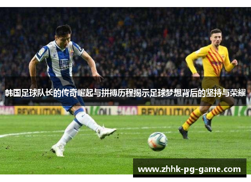 韩国足球队长的传奇崛起与拼搏历程揭示足球梦想背后的坚持与荣耀