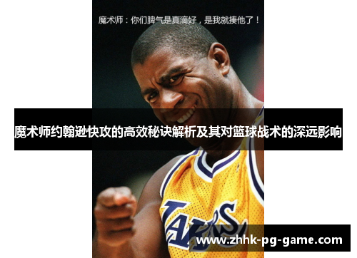 魔术师约翰逊快攻的高效秘诀解析及其对篮球战术的深远影响