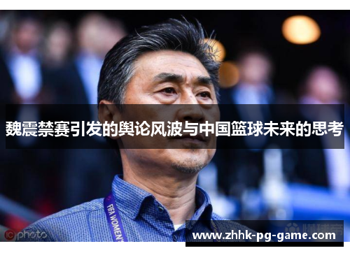 魏震禁赛引发的舆论风波与中国篮球未来的思考