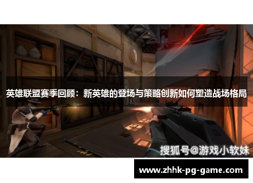 英雄联盟赛季回顾：新英雄的登场与策略创新如何塑造战场格局