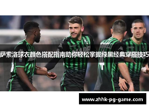 萨索洛球衣颜色搭配指南助你轻松掌握绿黑经典穿搭技巧