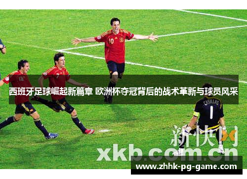西班牙足球崛起新篇章 欧洲杯夺冠背后的战术革新与球员风采