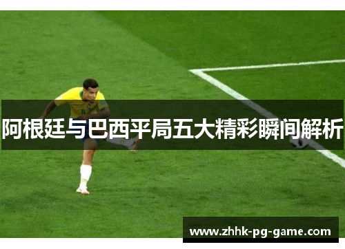 阿根廷与巴西平局五大精彩瞬间解析