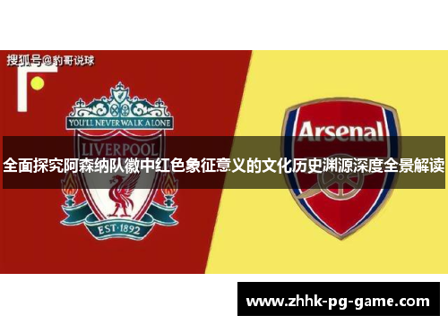 全面探究阿森纳队徽中红色象征意义的文化历史渊源深度全景解读