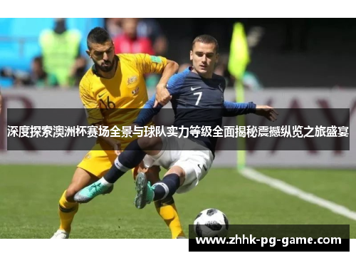 深度探索澳洲杯赛场全景与球队实力等级全面揭秘震撼纵览之旅盛宴