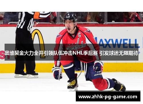 奥维契金火力全开引领队伍冲击NHL季后赛 引发球迷无限期待