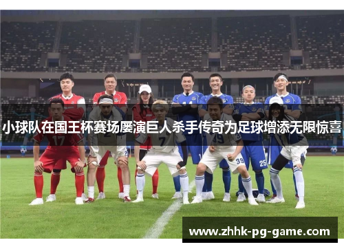 小球队在国王杯赛场屡演巨人杀手传奇为足球增添无限惊喜