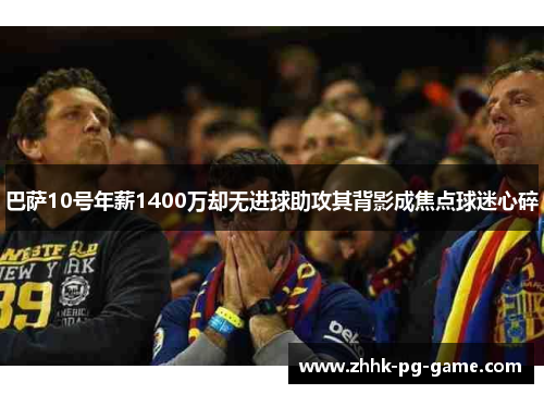 巴萨10号年薪1400万却无进球助攻其背影成焦点球迷心碎