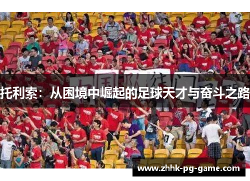 托利索：从困境中崛起的足球天才与奋斗之路