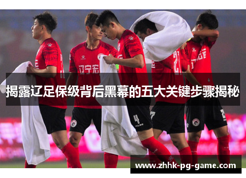 揭露辽足保级背后黑幕的五大关键步骤揭秘