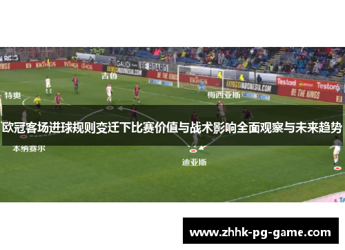 欧冠客场进球规则变迁下比赛价值与战术影响全面观察与未来趋势