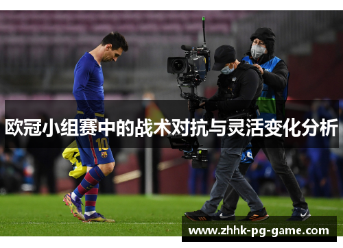 欧冠小组赛中的战术对抗与灵活变化分析