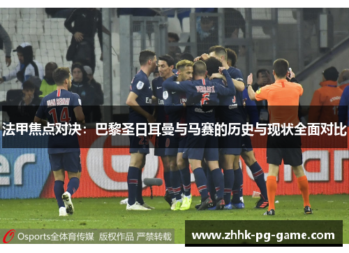 法甲焦点对决：巴黎圣日耳曼与马赛的历史与现状全面对比